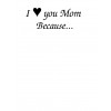 4 x 6 I LOVE YOU MOM Because.... Rolled Scroll